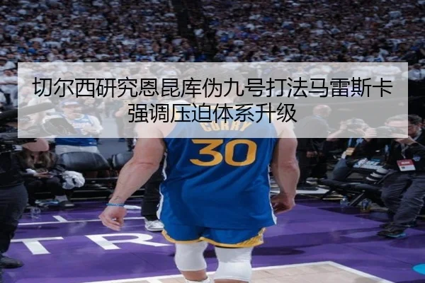 切尔西研究恩昆库伪九号打法马雷斯卡强调压迫体系升级